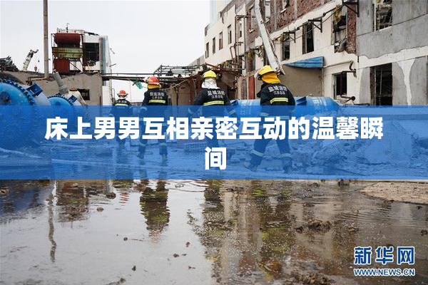 床上男男互相亲密互动的温馨瞬间