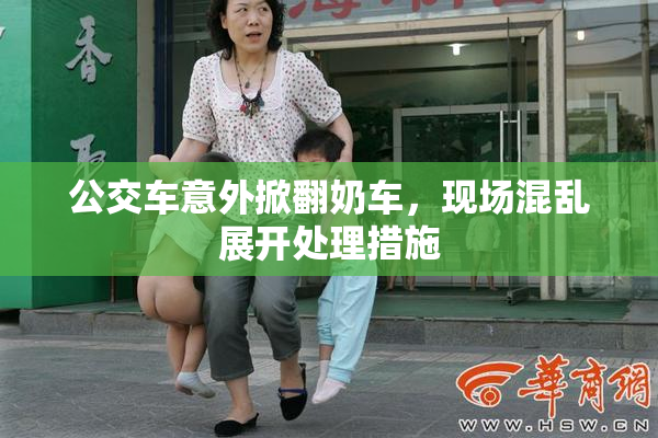 公交车意外掀翻奶车，现场混乱展开处理措施