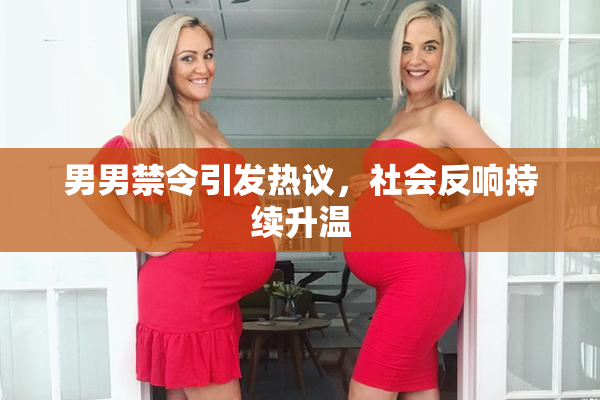 男男禁令引发热议，社会反响持续升温