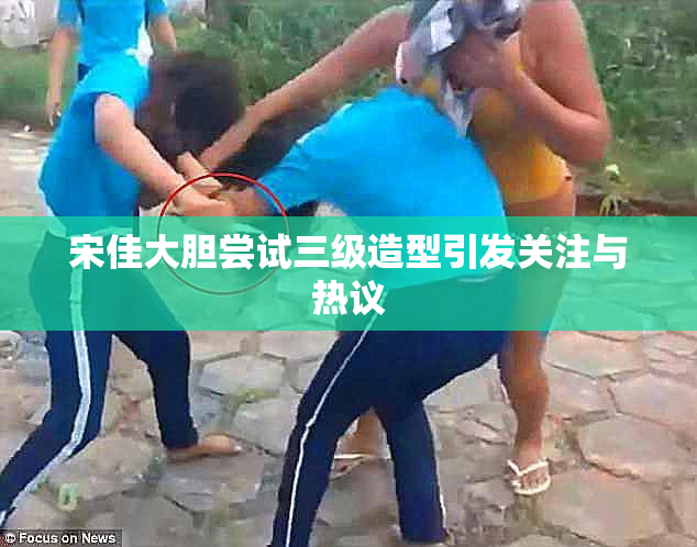 宋佳大胆尝试三级造型引发关注与热议