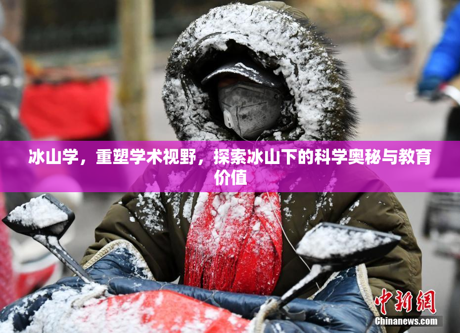 冰山学，重塑学术视野，探索冰山下的科学奥秘与教育价值