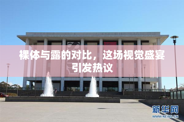 裸体与露的对比，这场视觉盛宴引发热议