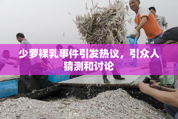 少萝裸乳事件引发热议，引众人猜测和讨论