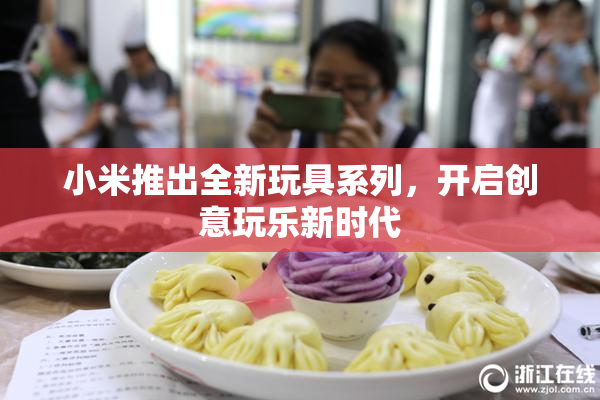 小米推出全新玩具系列，开启创意玩乐新时代