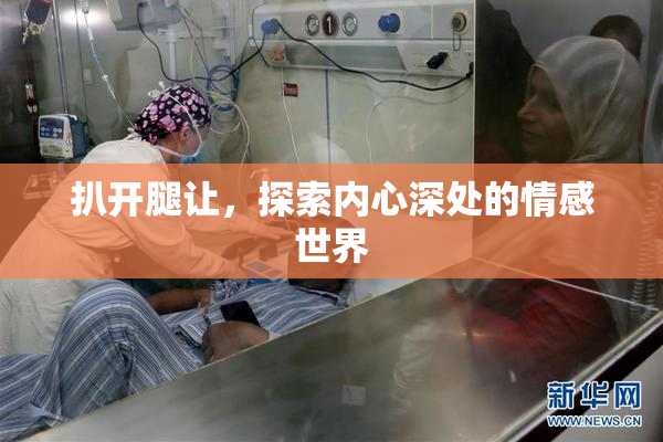 扒开腿让，探索内心深处的情感世界