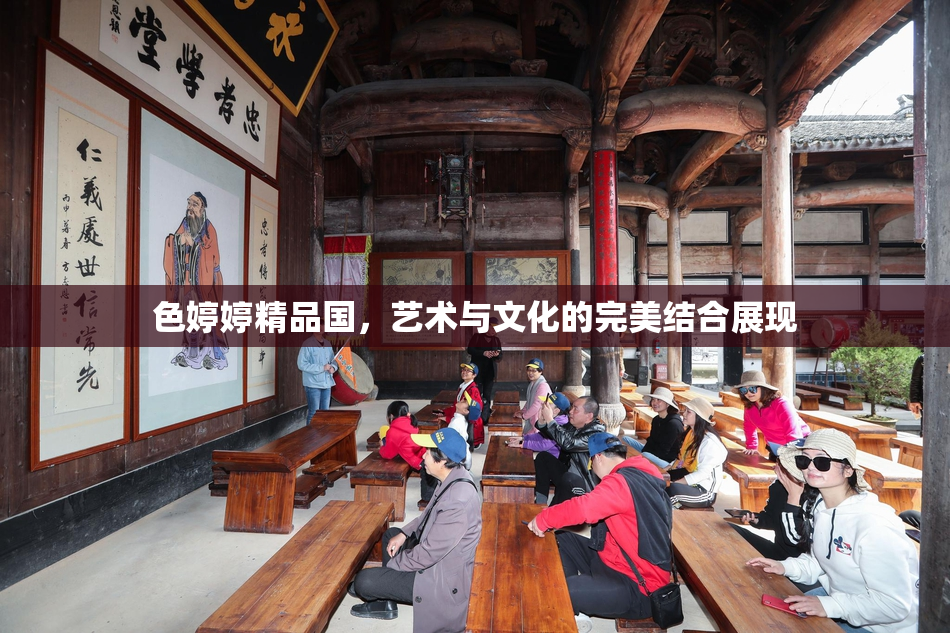 色婷婷精品国，艺术与文化的完美结合展现