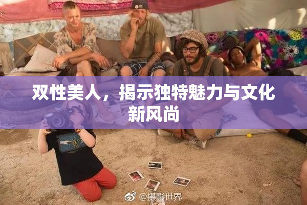 双性美人，揭示独特魅力与文化新风尚