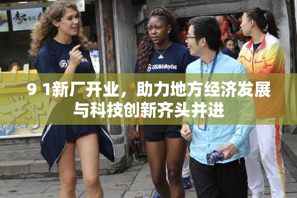 9 1新厂开业，助力地方经济发展与科技创新齐头并进