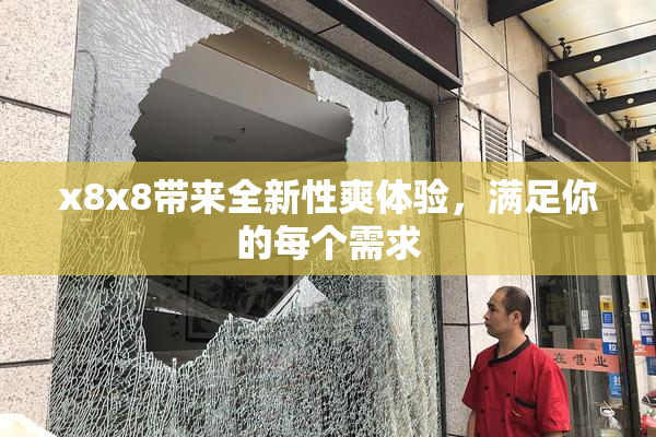 x8x8带来全新性爽体验，满足你的每个需求