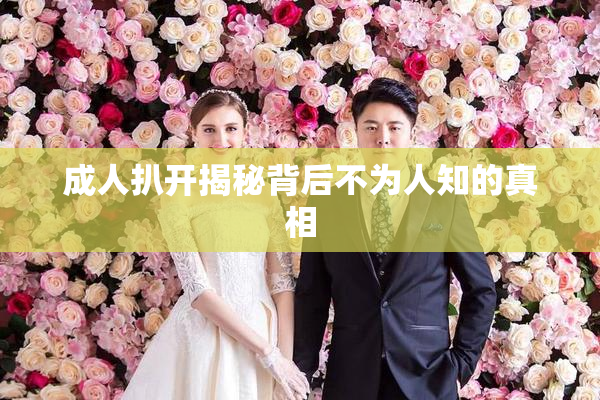 成人扒开揭秘背后不为人知的真相