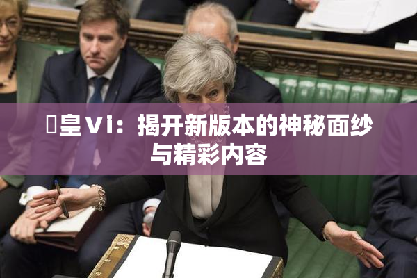 嘼皇Ⅴi：揭开新版本的神秘面纱与精彩内容