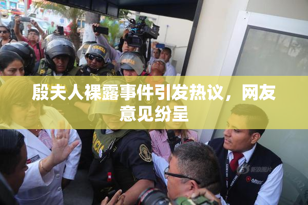 殷夫人裸露事件引发热议，网友意见纷呈