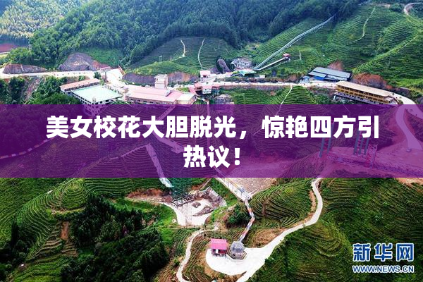 美女校花大胆脱光，惊艳四方引热议！