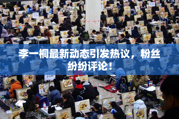 李一桐最新动态引发热议，粉丝纷纷评论！