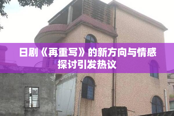 日剧《再重写》的新方向与情感探讨引发热议