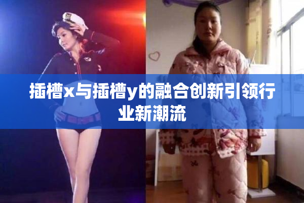 插槽x与插槽y的融合创新引领行业新潮流