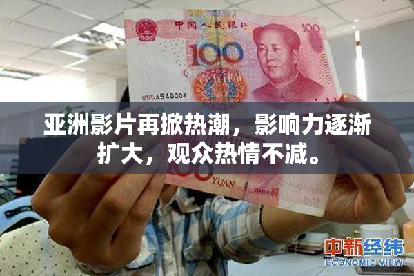 亚洲影片再掀热潮，影响力逐渐扩大，观众热情不减。