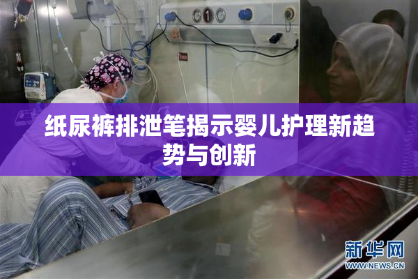 纸尿裤排泄笔揭示婴儿护理新趋势与创新