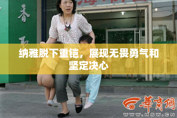纳雅脱下重铠，展现无畏勇气和坚定决心