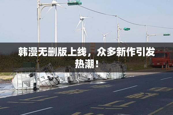 韩漫无删版上线，众多新作引发热潮！
