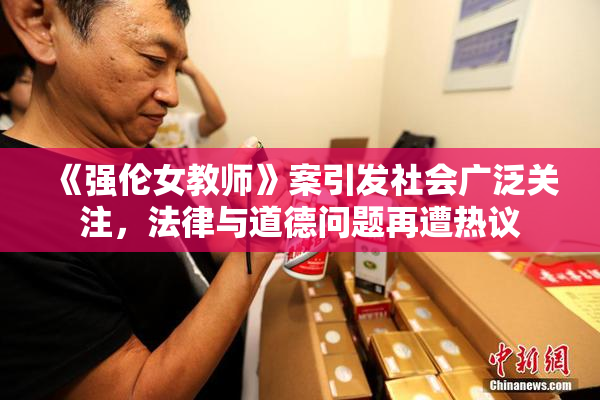 《强伦女教师》案引发社会广泛关注，法律与道德问题再遭热议