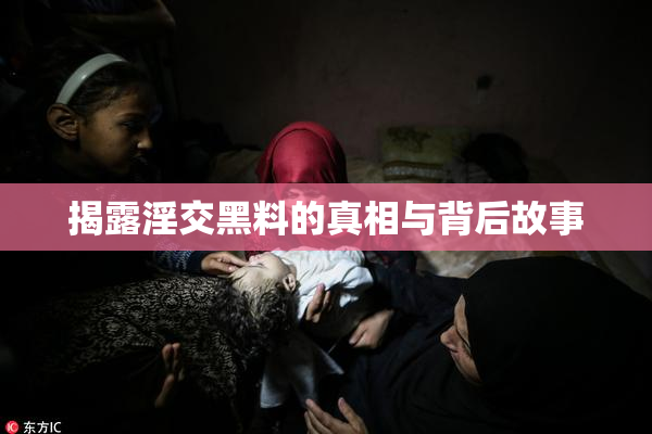 揭露淫交黑料的真相与背后故事