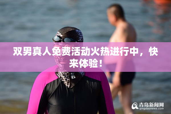 双男真人免费活动火热进行中，快来体验！