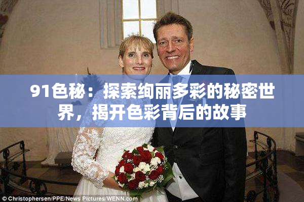 91色秘：探索绚丽多彩的秘密世界，揭开色彩背后的故事