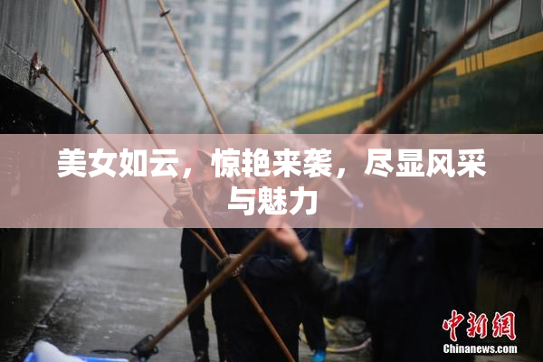 美女如云，惊艳来袭，尽显风采与魅力