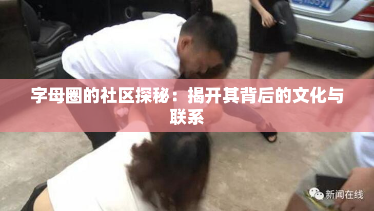 字母圈的社区探秘：揭开其背后的文化与联系