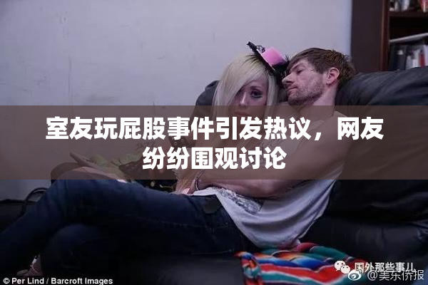 室友玩屁股事件引发热议，网友纷纷围观讨论