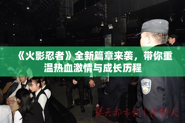 《火影忍者》全新篇章来袭，带你重温热血激情与成长历程