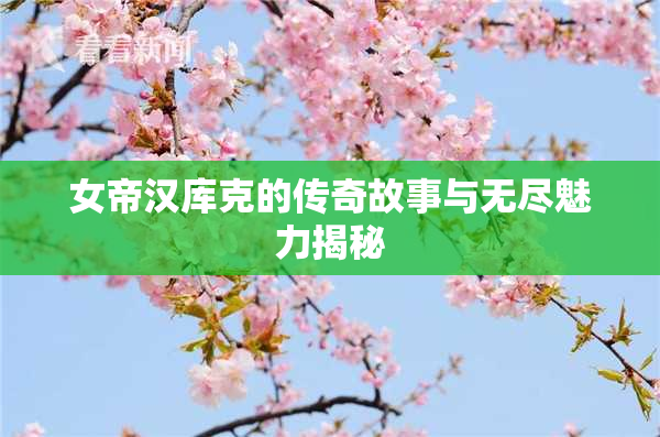 女帝汉库克的传奇故事与无尽魅力揭秘