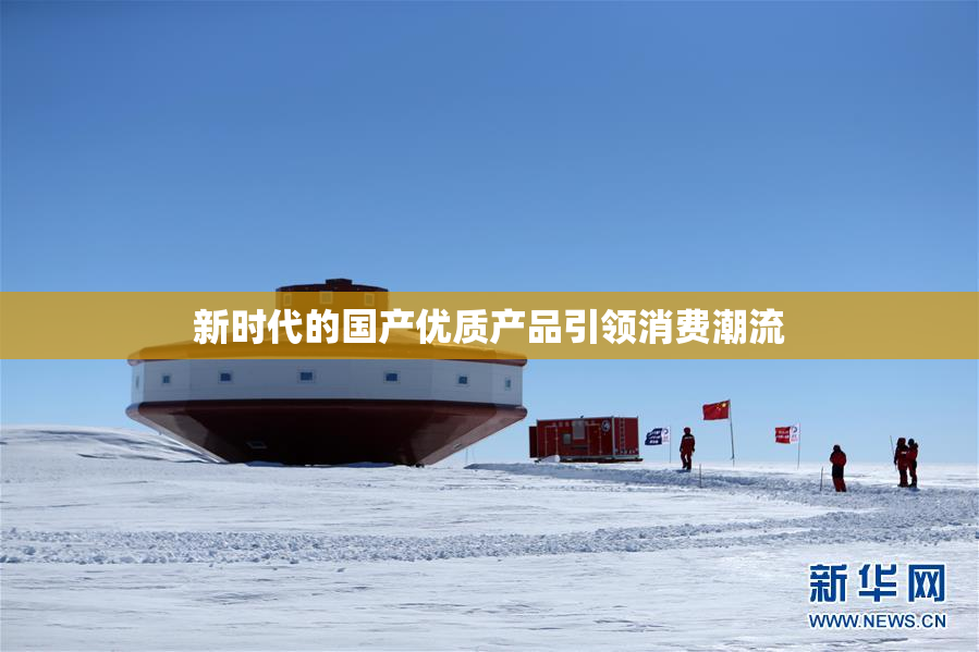 新时代的国产优质产品引领消费潮流