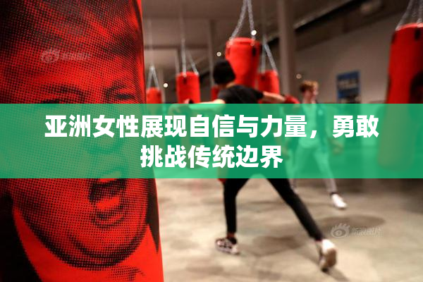 亚洲女性展现自信与力量，勇敢挑战传统边界