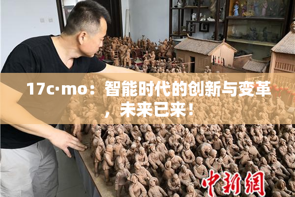 17c·mo：智能时代的创新与变革，未来已来！