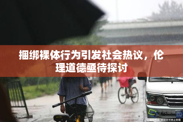 捆绑裸体行为引发社会热议，伦理道德亟待探讨