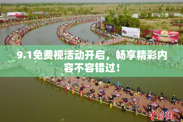 9.1免费视活动开启，畅享精彩内容不容错过！