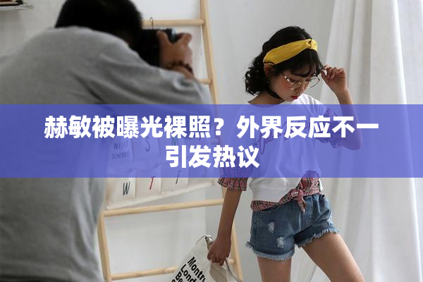 赫敏被曝光裸照？外界反应不一引发热议