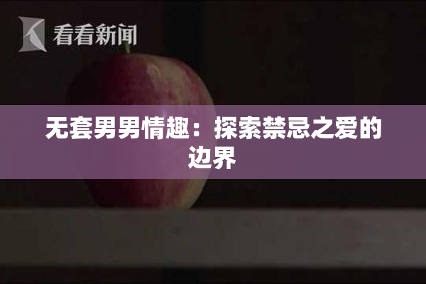 无套男男情趣：探索禁忌之爱的边界