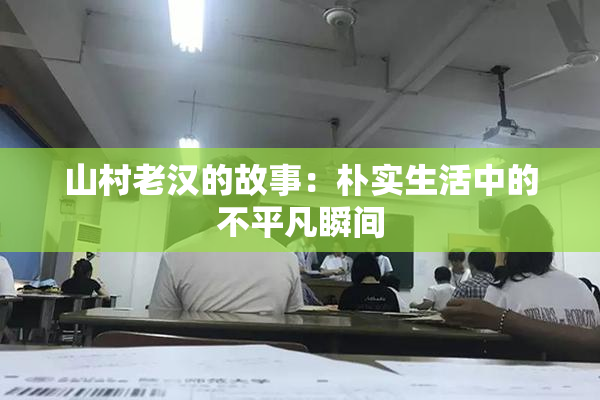 山村老汉的故事：朴实生活中的不平凡瞬间