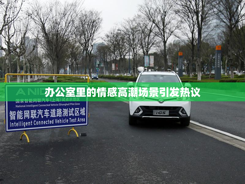 办公室里的情感高潮场景引发热议