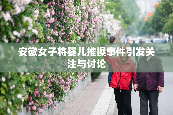 安徽女子将婴儿推搡事件引发关注与讨论