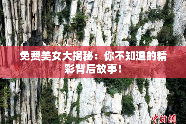 免费美女大揭秘：你不知道的精彩背后故事！