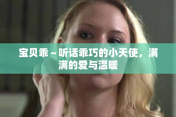 宝贝乖～听话乖巧的小天使，满满的爱与温暖