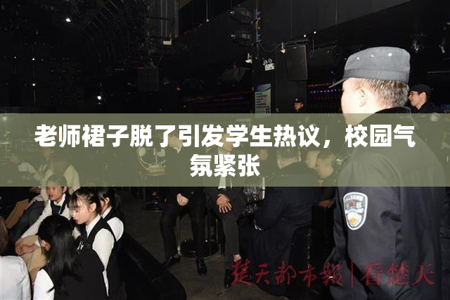 老师裙子脱了引发学生热议，校园气氛紧张