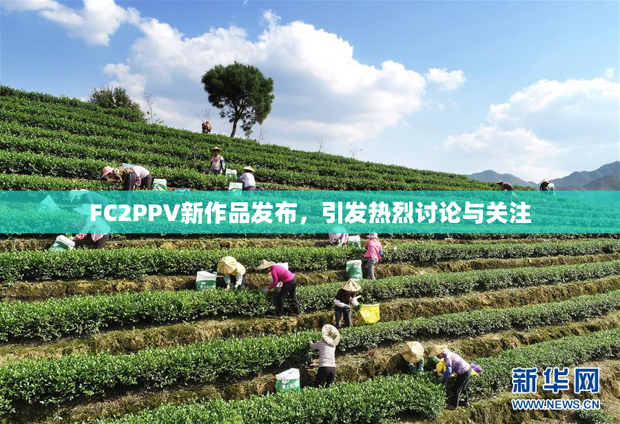 FC2PPV新作品发布，引发热烈讨论与关注