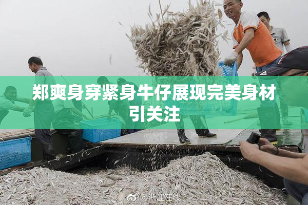 郑爽身穿紧身牛仔展现完美身材引关注