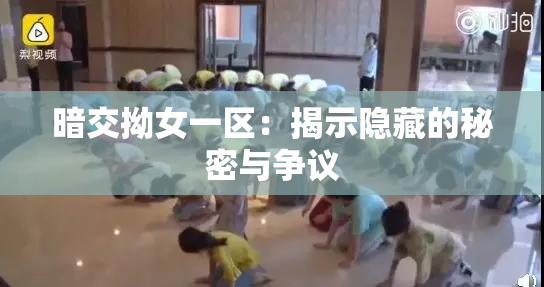 暗交拗女一区：揭示隐藏的秘密与争议