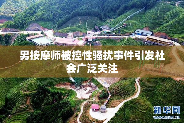 男按摩师被控性骚扰事件引发社会广泛关注